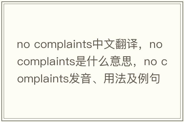 no complaints中文翻譯，no complaints是什么意思，no complaints發(fā)音、用法及例句