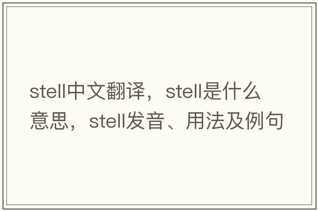stell中文翻譯，stell是什么意思，stell發(fā)音、用法及例句
