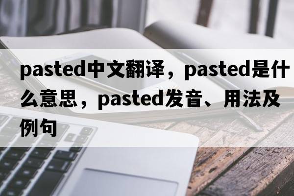 pasted中文翻譯，pasted是什么意思，pasted發(fā)音、用法及例句