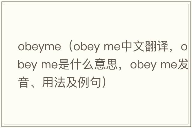 obeyme（obey me中文翻譯，obey me是什么意思，obey me發(fā)音、用法及例句）