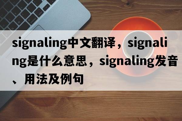 signaling中文翻譯，signaling是什么意思，signaling發(fā)音、用法及例句
