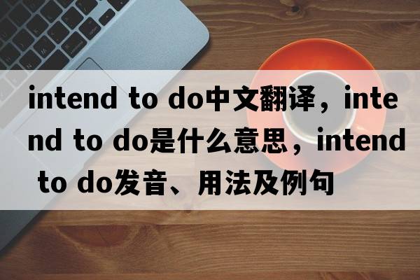 intend to do中文翻譯，intend to do是什么意思，intend to do發(fā)音、用法及例句