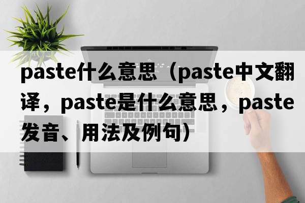 paste什么意思（paste中文翻譯，paste是什么意思，paste發(fā)音、用法及例句）