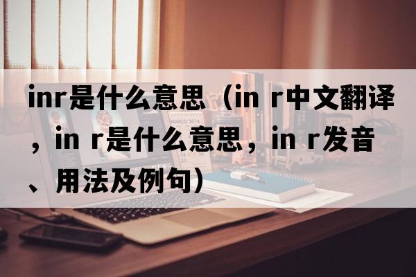 inr是什么意思（in r中文翻譯，in r是什么意思，in r發(fā)音、用法及例句）