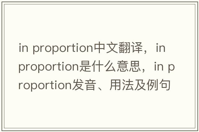 in proportion中文翻譯，in proportion是什么意思，in proportion發(fā)音、用法及例句