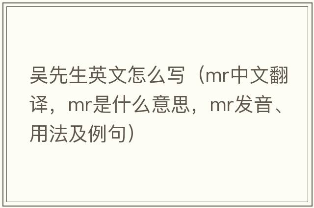 吳先生英文怎么寫(xiě)（mr中文翻譯，mr是什么意思，mr發(fā)音、用法及例句）