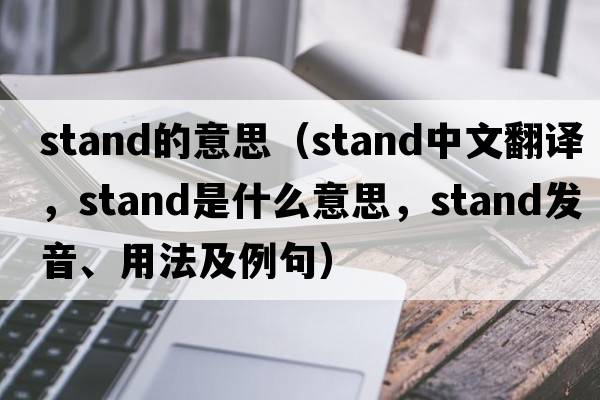 stand的意思（stand中文翻譯，stand是什么意思，stand發(fā)音、用法及例句）