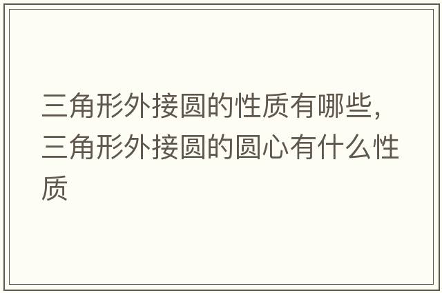 三角形外接圓的性質(zhì)有哪些，三角形外接圓的圓心有什么性質(zhì)