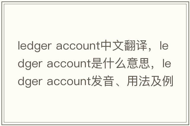 ledger account中文翻譯，ledger account是什么意思，ledger account發(fā)音、用法及例句