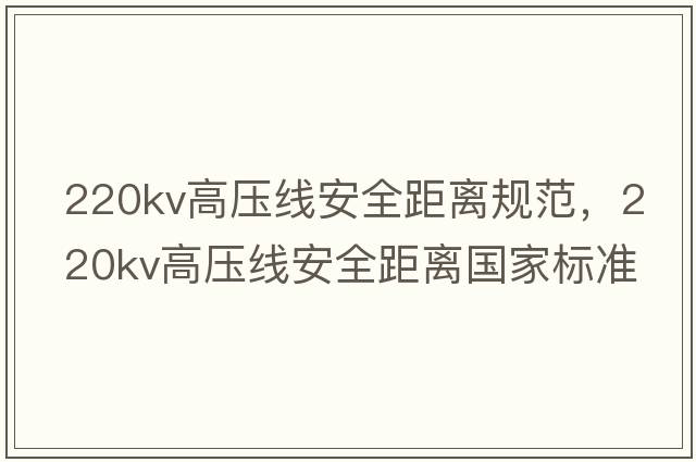 220kv高壓線(xiàn)安全距離規范，220kv高壓線(xiàn)安全距離國家標準
