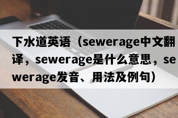 下水道英語(yǔ)（sewerage中文翻譯，sewerage是什么意思，sewerage發(fā)音、用法及例句）