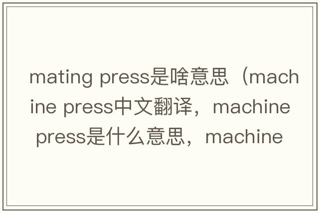 mating press是啥意思（machine press中文翻譯，machine press是什么意思，machine press發(fā)音、用法及例句）