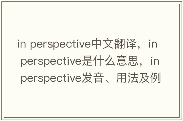 in perspective中文翻譯，in perspective是什么意思，in perspective發(fā)音、用法及例句