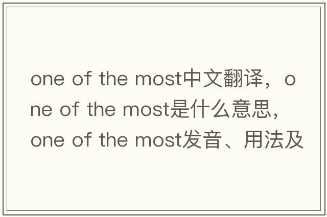 one of the most中文翻譯，one of the most是什么意思，one of the most發(fā)音、用法及例句