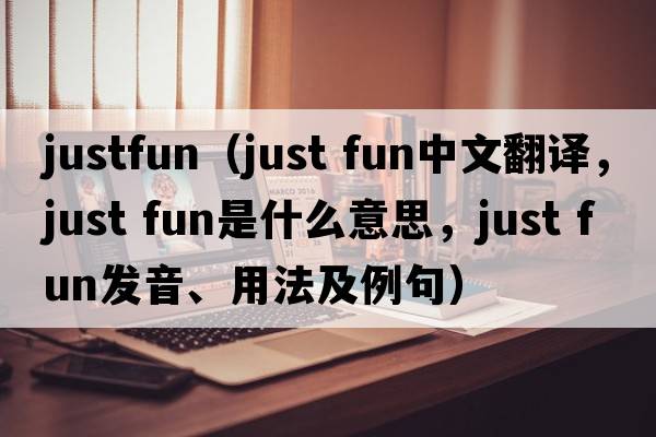 justfun（just fun中文翻譯，just fun是什么意思，just fun發(fā)音、用法及例句）