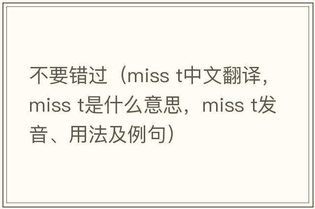 不要錯過(guò)（miss t中文翻譯，miss t是什么意思，miss t發(fā)音、用法及例句）