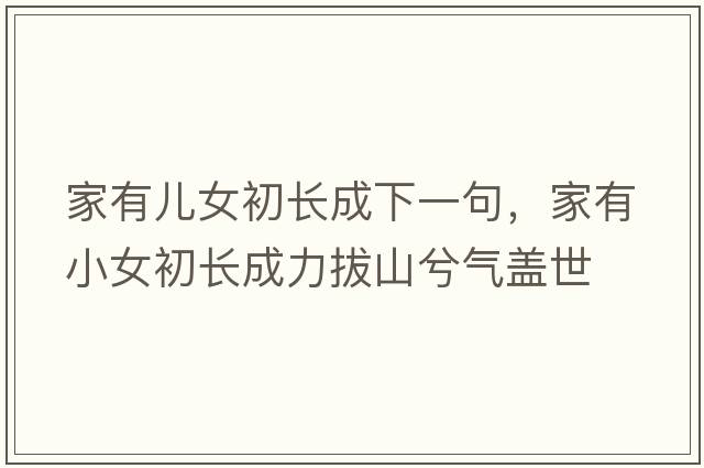 家有兒女初長(cháng)成下一句，家有小女初長(cháng)成力拔山兮氣蓋世
