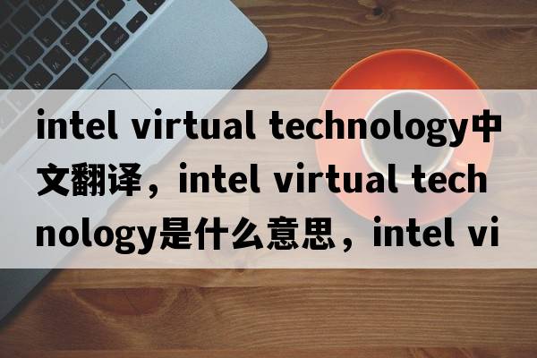 intel virtual technology中文翻譯，intel virtual technology是什么意思，intel virtual technology發(fā)音、用法及例句