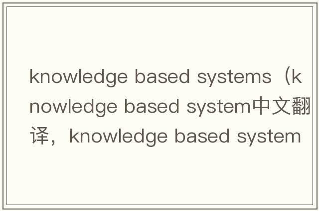 knowledge based systems（knowledge based system中文翻譯，knowledge based system是什么意思，knowledge based syste