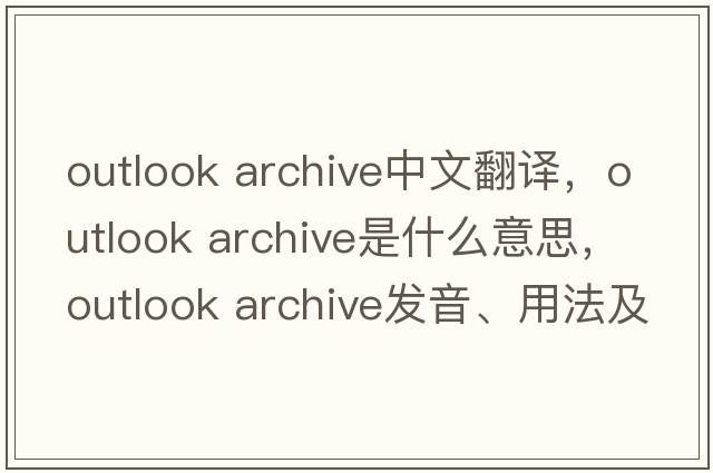 outlook archive中文翻譯，outlook archive是什么意思，outlook archive發(fā)音、用法及例句