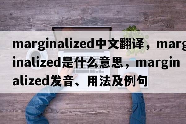 marginalized中文翻譯，marginalized是什么意思，marginalized發(fā)音、用法及例句