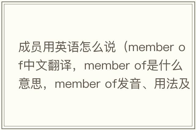 成員用英語(yǔ)怎么說(shuō)（member of中文翻譯，member of是什么意思，member of發(fā)音、用法及例句）