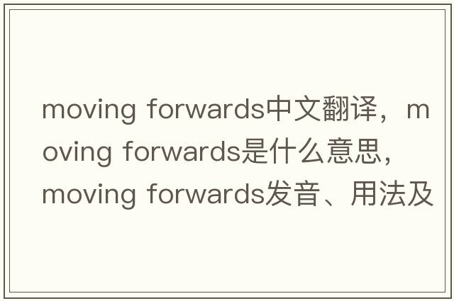 moving forwards中文翻譯，moving forwards是什么意思，moving forwards發(fā)音、用法及例句