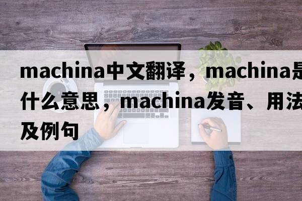 machina中文翻譯，machina是什么意思，machina發(fā)音、用法及例句