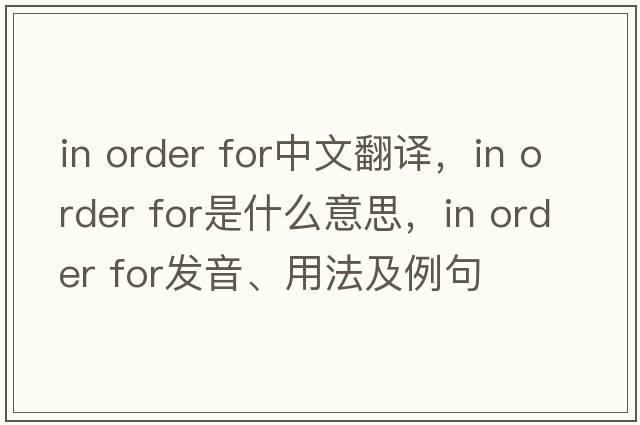 in order for中文翻譯，in order for是什么意思，in order for發(fā)音、用法及例句
