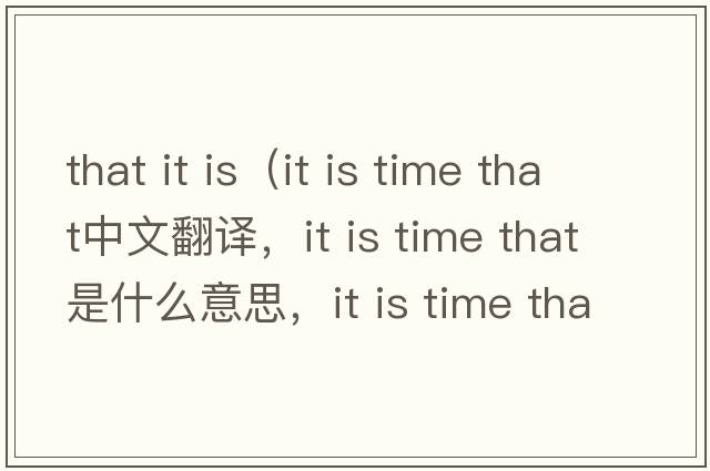 that it is（it is time that中文翻譯，it is time that是什么意思，it is time that發(fā)音、用法及例句）