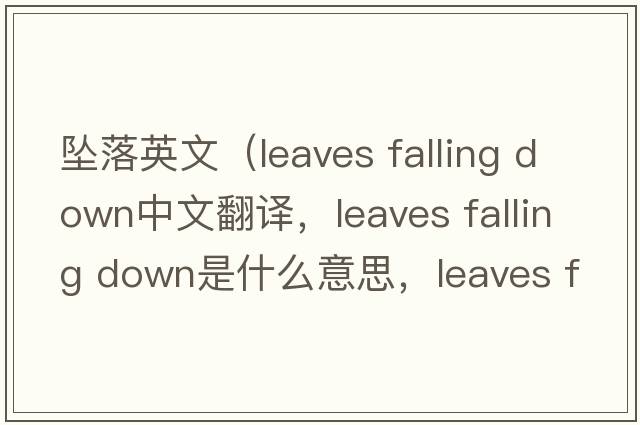 墜落英文（leaves falling down中文翻譯，leaves falling down是什么意思，leaves falling down發(fā)音、用法及例句）