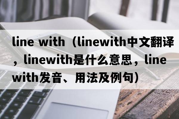 line with（linewith中文翻譯，linewith是什么意思，linewith發(fā)音、用法及例句）