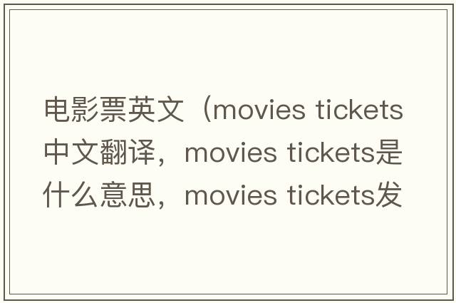 電影票英文（movies tickets中文翻譯，movies tickets是什么意思，movies tickets發(fā)音、用法及例句）