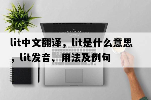 lit中文翻譯，lit是什么意思，lit發(fā)音、用法及例句