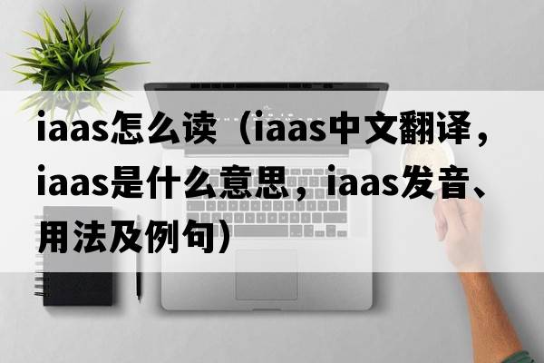 iaas怎么讀（iaas中文翻譯，iaas是什么意思，iaas發(fā)音、用法及例句）
