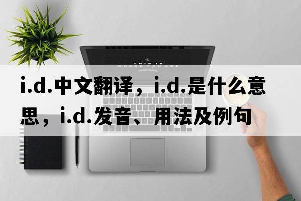 i.d.中文翻譯，i.d.是什么意思，i.d.發(fā)音、用法及例句