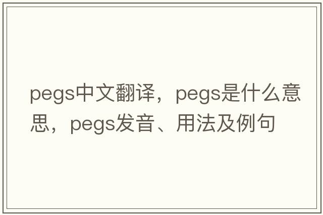 pegs中文翻譯，pegs是什么意思，pegs發(fā)音、用法及例句