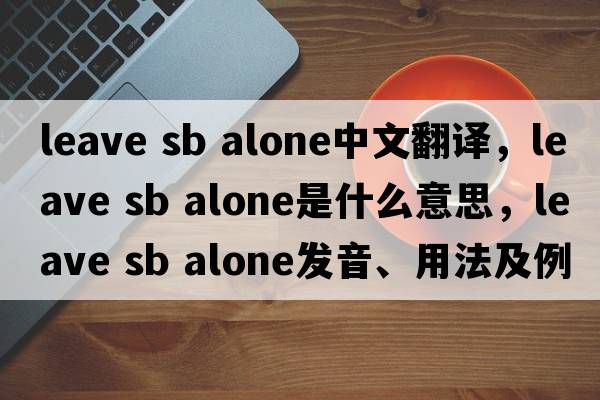 leave sb alone中文翻譯，leave sb alone是什么意思，leave sb alone發(fā)音、用法及例句