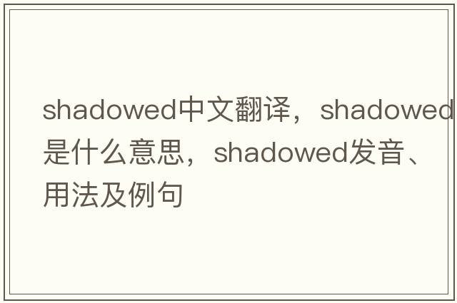 shadowed中文翻譯，shadowed是什么意思，shadowed發(fā)音、用法及例句