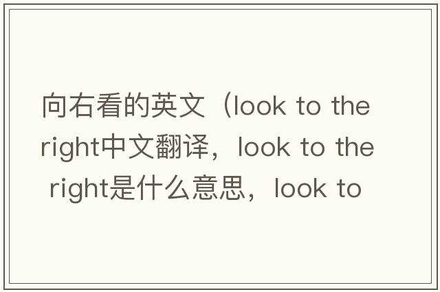 向右看的英文（look to the right中文翻譯，look to the right是什么意思，look to the right發(fā)音、用法及例句）