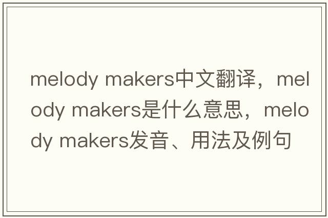 melody makers中文翻譯，melody makers是什么意思，melody makers發(fā)音、用法及例句
