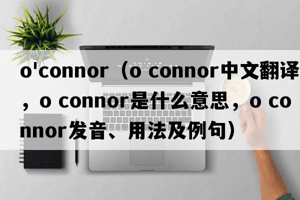 o'connor（o connor中文翻譯，o connor是什么意思，o connor發(fā)音、用法及例句）