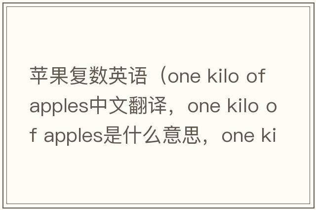 蘋(píng)果復數英語(yǔ)（one kilo of apples中文翻譯，one kilo of apples是什么意思，one kilo of apples發(fā)音、用法及例句）
