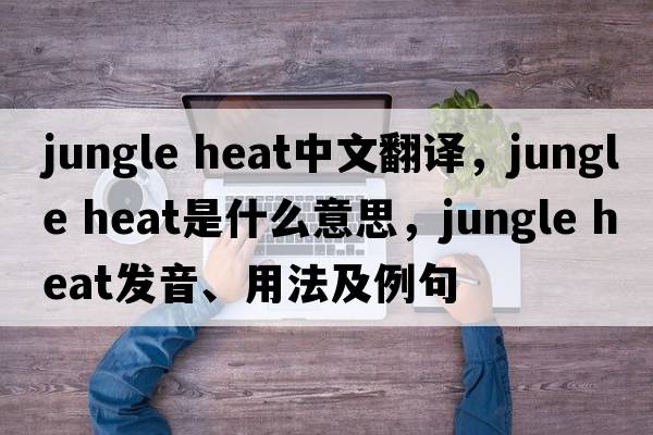 jungle heat中文翻譯，jungle heat是什么意思，jungle heat發(fā)音、用法及例句