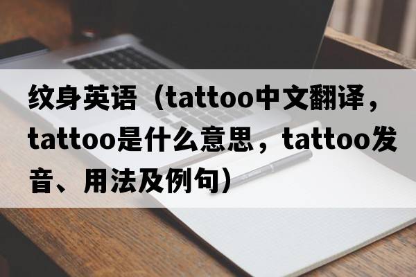 紋身英語(yǔ)（tattoo中文翻譯，tattoo是什么意思，tattoo發(fā)音、用法及例句）