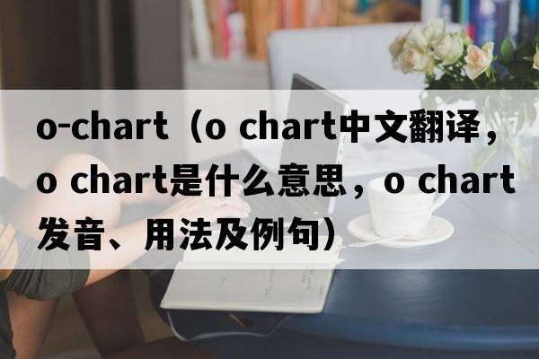 o-chart（o chart中文翻譯，o chart是什么意思，o chart發(fā)音、用法及例句）