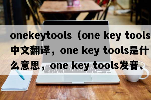 onekeytools（one key tools中文翻譯，one key tools是什么意思，one key tools發(fā)音、用法及例句）