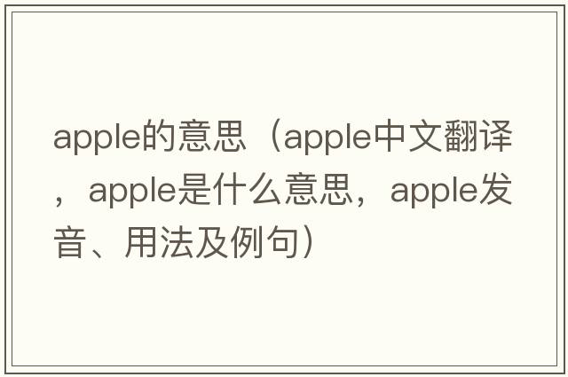 apple的意思（apple中文翻譯，apple是什么意思，apple發(fā)音、用法及例句）