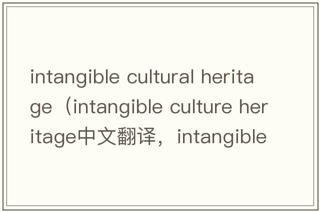 intangible cultural heritage（intangible culture heritage中文翻譯，intangible culture heritage是什么意思，intang