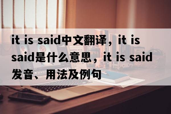 it is said中文翻譯，it is said是什么意思，it is said發(fā)音、用法及例句